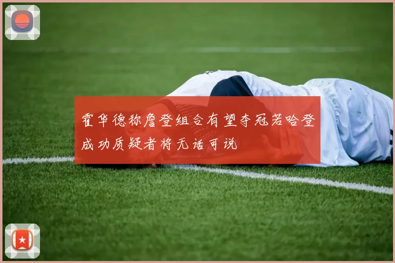 霍华德称詹登组合有望夺冠若哈登成功质疑者将无话可说