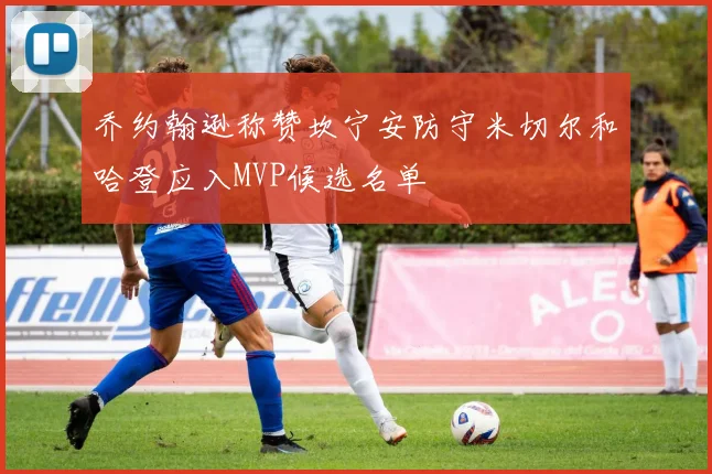 乔约翰逊称赞坎宁安防守米切尔和哈登应入MVP候选名单