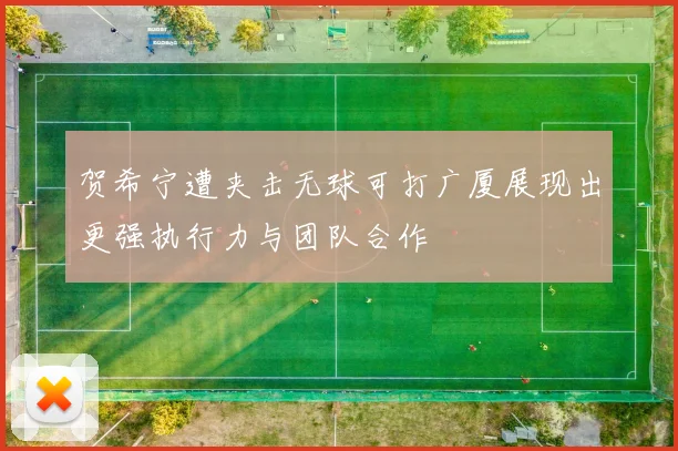 贺希宁遭夹击无球可打广厦展现出更强执行力与团队合作