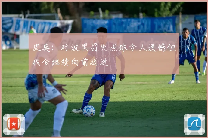 皮奥：对波黑罚失点球令人遗憾但我会继续向前迈进