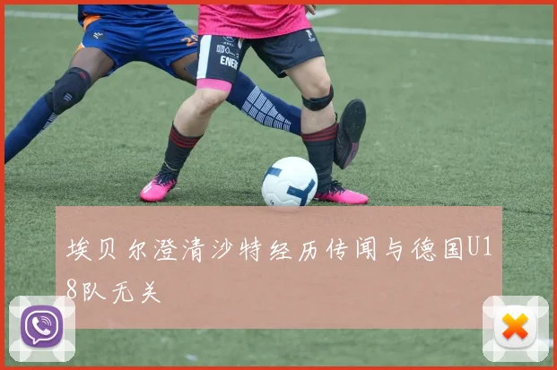 埃贝尔澄清沙特经历传闻与德国U18队无关