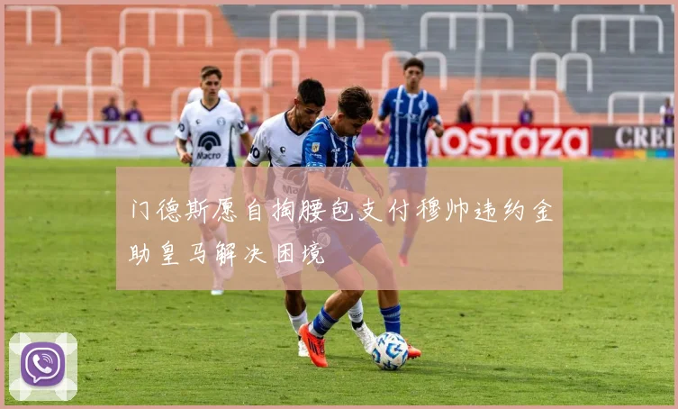 门德斯愿自掏腰包支付穆帅违约金助皇马解决困境